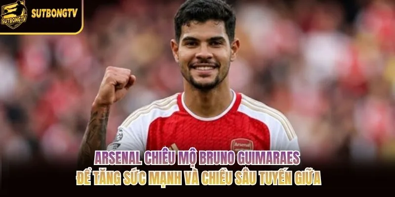 Arsenal chiêu mộ Bruno Guimaraes để tăng sức mạnh và chiều sâu tuyến giữa Arsenal chiêu mộ Bruno Guimaraes để tăng sức mạnh và chiều sâu tuyến giữa