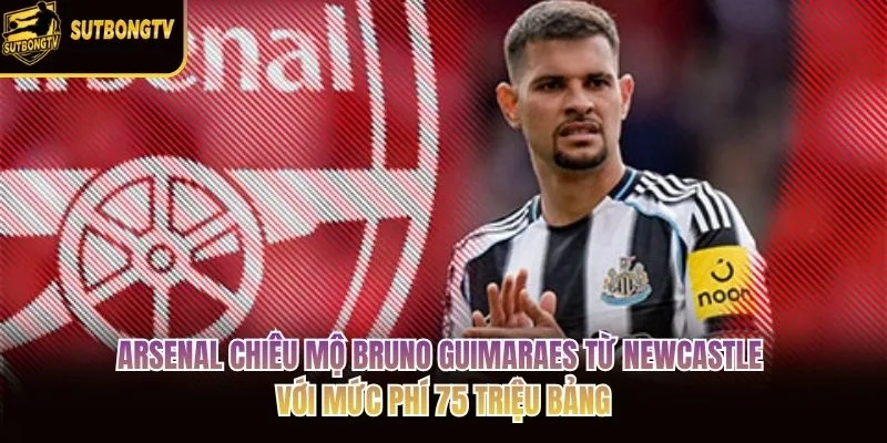 Arsenal chiêu mộ Bruno Guimaraes từ Newcastle với mức phí 75 triệu bảng Arsenal chiêu mộ Bruno Guimaraes từ Newcastle với mức phí 75 triệu bảng