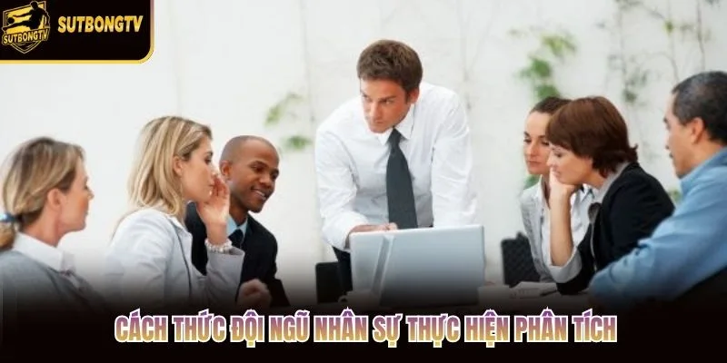 Cách thức đội ngũ nhân sự thực hiện phân tích