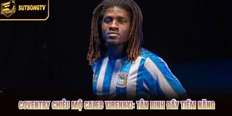 Coventry Chiêu Mộ Caleb Yirenkyi: Tân Binh Đầy Tiềm Năng