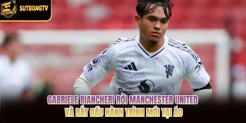 Gabriele Biancheri rời Manchester United và bắt đầu hành trình mới tại Áo Gabriele Biancheri rời Manchester United và bắt đầu hành trình mới tại Áo