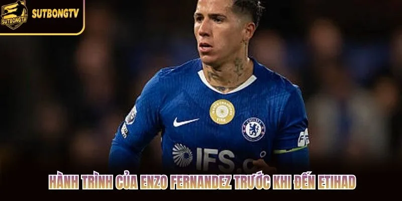Hành trình của Enzo Fernandez trước khi đến Etihad Hành trình của Enzo Fernandez trước khi đến Etihad