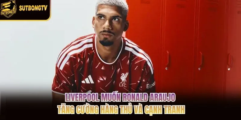 Liverpool muốn Ronald Araujo tăng cường hàng thủ và cạnh tranh Liverpool muốn Ronald Araujo tăng cường hàng thủ và cạnh tranh