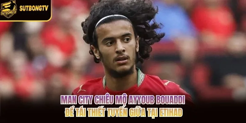 Man City chiêu mộ Ayyoub Bouaddi để tái thiết tuyến giữa tại Etihad Man City chiêu mộ Ayyoub Bouaddi để tái thiết tuyến giữa tại Etihad
