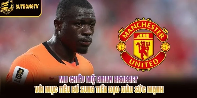 MU chiêu mộ Brian Brobbey với mục tiêu bổ sung tiền đạo giàu sức mạnh MU chiêu mộ Brian Brobbey với mục tiêu bổ sung tiền đạo giàu sức mạnh
