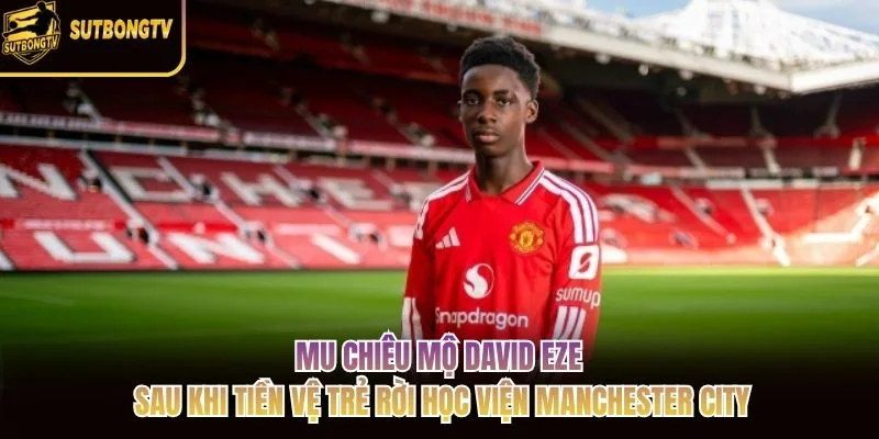 MU chiêu mộ David Eze sau khi tiền vệ trẻ rời học viện Manchester City MU chiêu mộ David Eze sau khi tiền vệ trẻ rời học viện Manchester City