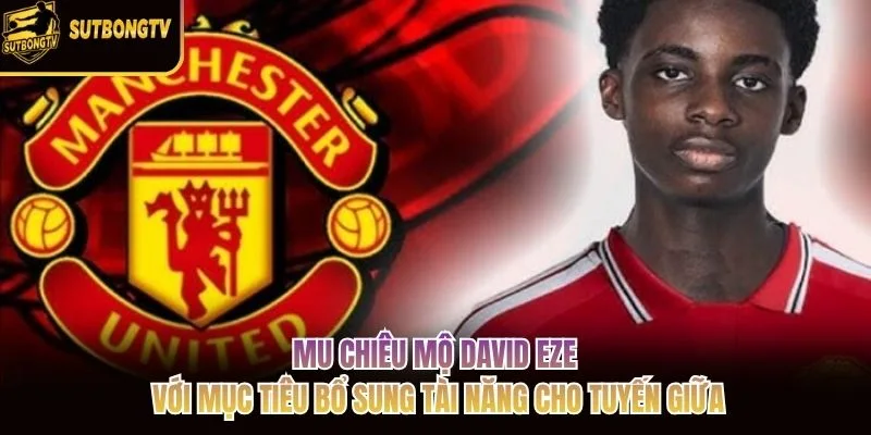 MU chiêu mộ David Eze với mục tiêu bổ sung tài năng cho tuyến giữa MU chiêu mộ David Eze với mục tiêu bổ sung tài năng cho tuyến giữa