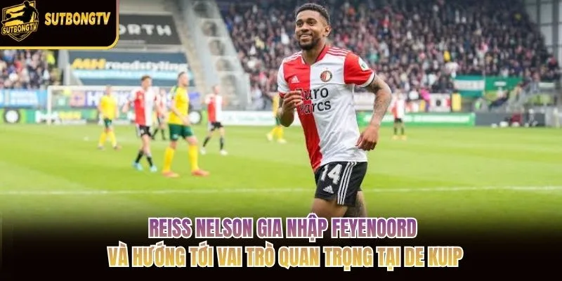Reiss Nelson gia nhập Feyenoord và hướng tới vai trò quan trọng tại De Kuip Reiss Nelson gia nhập Feyenoord và hướng tới vai trò quan trọng tại De Kuip
