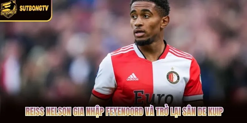 Reiss Nelson gia nhập Feyenoord và trở lại sân De Kuip Reiss Nelson gia nhập Feyenoord và trở lại sân De Kuip