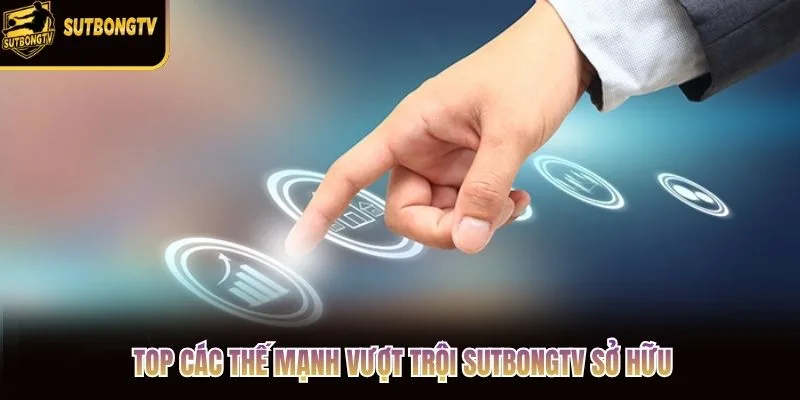 Top các thế mạnh vượt trội SutbongTV sở hữu