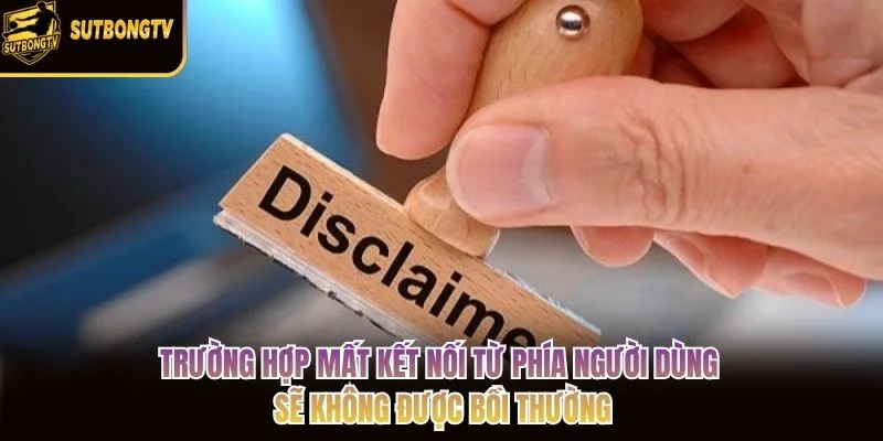Trường hợp mất kết nối từ phía người dùng sẽ không được bồi thường Trường hợp mất kết nối từ phía người dùng sẽ không được bồi thường